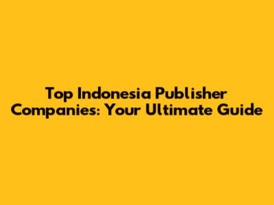 Top Indonesia Publisher Companies: Your Ultimate Guide