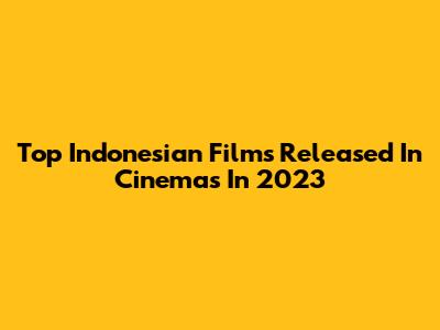 Top Indonesian Films Released In Cinemas In 2023