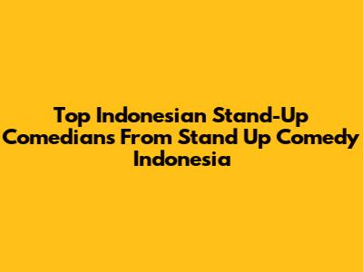 Top Indonesian Stand-Up Comedians From Stand Up Comedy Indonesia