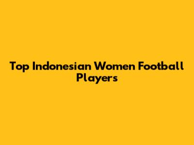 Top Indonesian Women Football Players