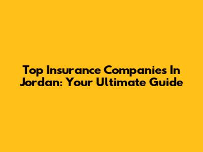 Top Insurance Companies In Jordan: Your Ultimate Guide