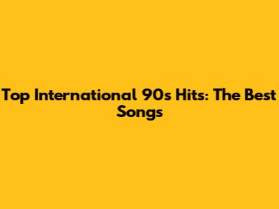 Top International 90s Hits: The Best Songs