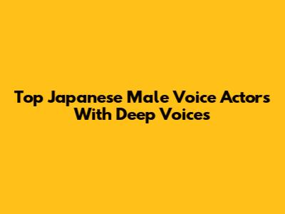 Top Japanese Male Voice Actors With Deep Voices
