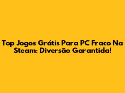 Top Jogos Grátis Para PC Fraco Na Steam: Diversão Garantida!