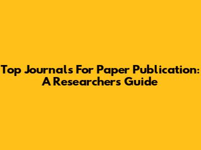 Top Journals For Paper Publication: A Researcher's Guide