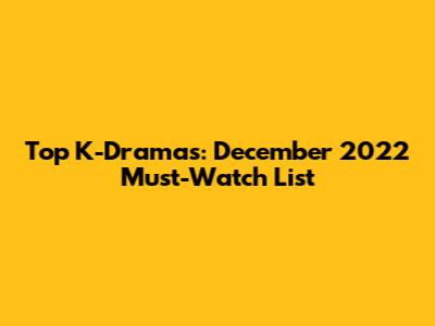 Top K-Dramas: December 2022 Must-Watch List