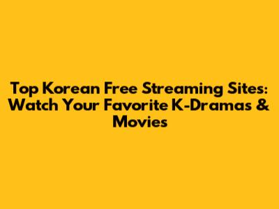 Top Korean Free Streaming Sites: Watch Your Favorite K-Dramas & Movies