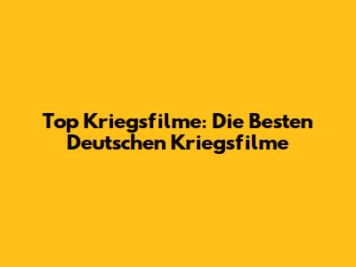 Top Kriegsfilme: Die Besten Deutschen Kriegsfilme
