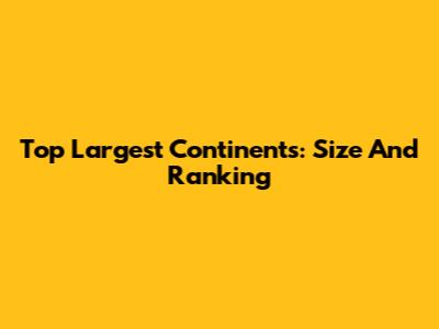 Top Largest Continents: Size And Ranking