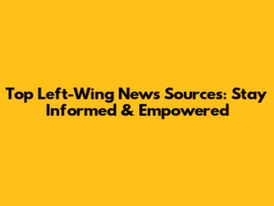 Top Left-Wing News Sources: Stay Informed & Empowered