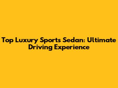 Top Luxury Sports Sedan: Ultimate Driving Experience