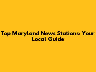 Top Maryland News Stations: Your Local Guide