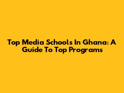 Top Media Schools In Ghana: A Guide To Top Programs