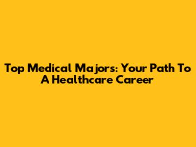 Top Medical Majors: Your Path To A Healthcare Career
