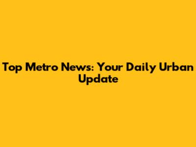 Top Metro News: Your Daily Urban Update