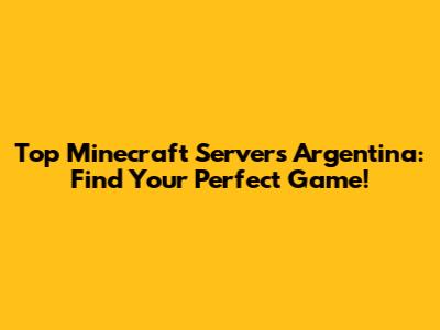 Top Minecraft Servers Argentina: Find Your Perfect Game!