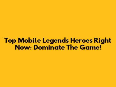 Top Mobile Legends Heroes Right Now: Dominate The Game!