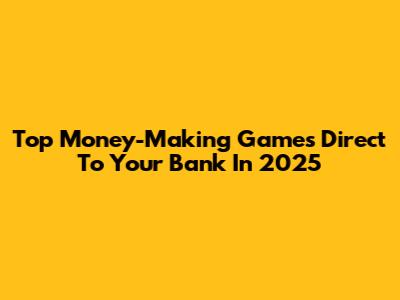 Top Money-Making Games Direct To Your Bank In 2025