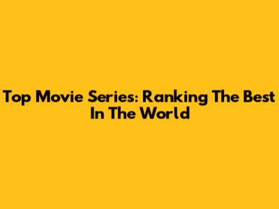 Top Movie Series: Ranking The Best In The World