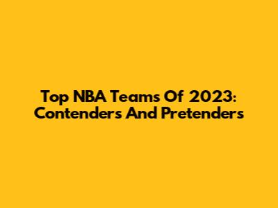 Top NBA Teams Of 2023: Contenders And Pretenders