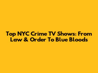 Top NYC Crime TV Shows: From Law & Order To Blue Bloods