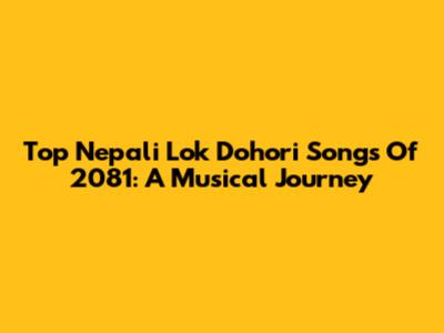 Top Nepali Lok Dohori Songs Of 2081: A Musical Journey