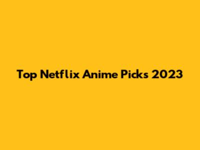 Top Netflix Anime Picks 2023