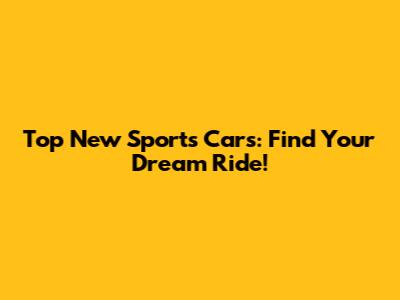 Top New Sports Cars: Find Your Dream Ride!