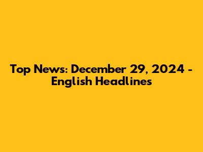 Top News: December 29, 2024 - English Headlines