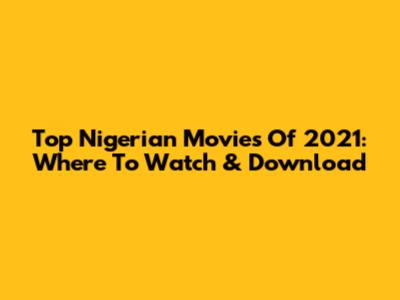 Top Nigerian Movies Of 2021: Where To Watch & Download