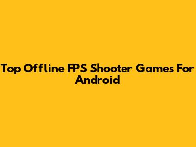 Top Offline FPS Shooter Games For Android