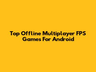 Top Offline Multiplayer FPS Games For Android