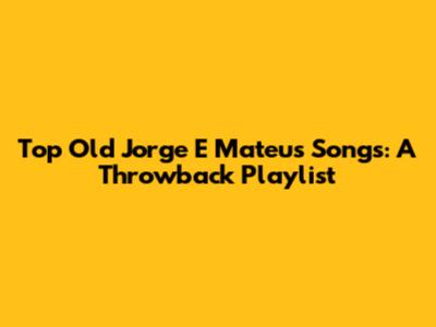 Top Old Jorge E Mateus Songs: A Throwback Playlist