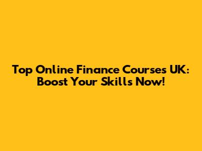 Top Online Finance Courses UK: Boost Your Skills Now!