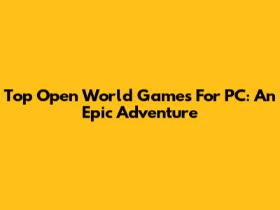 Top Open World Games For PC: An Epic Adventure