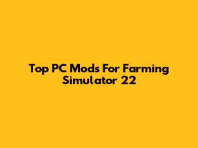 Top PC Mods For Farming Simulator 22