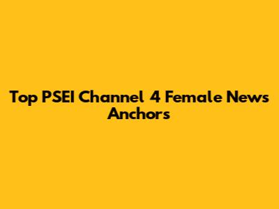 Top PSEI Channel 4 Female News Anchors