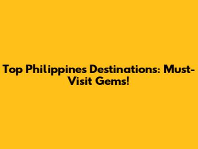 Top Philippines Destinations: Must-Visit Gems!