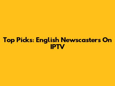 Top Picks: English Newscasters On IPTV