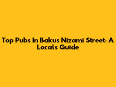 Top Pubs In Baku's Nizami Street: A Local's Guide