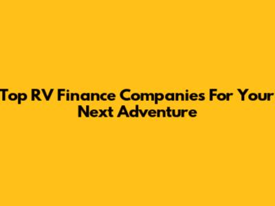 Top RV Finance Companies For Your Next Adventure