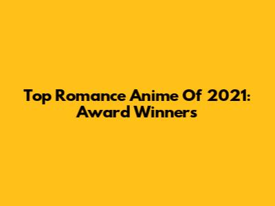 Top Romance Anime Of 2021: Award Winners