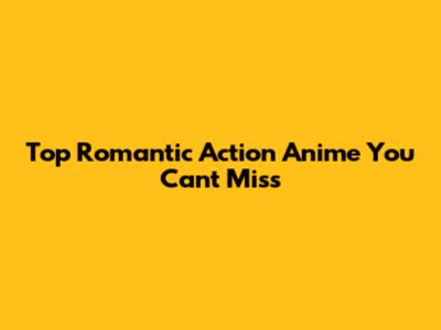 Top Romantic Action Anime You Can't Miss