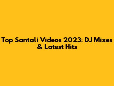 Top Santali Videos 2023: DJ Mixes & Latest Hits