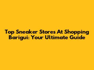 Top Sneaker Stores At Shopping Barigui: Your Ultimate Guide