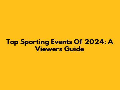 Top Sporting Events Of 2024: A Viewer's Guide