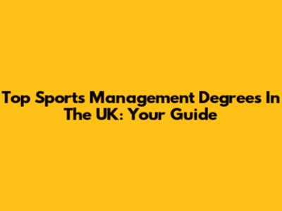 Top Sports Management Degrees In The UK: Your Guide
