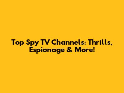 Top Spy TV Channels: Thrills, Espionage & More!