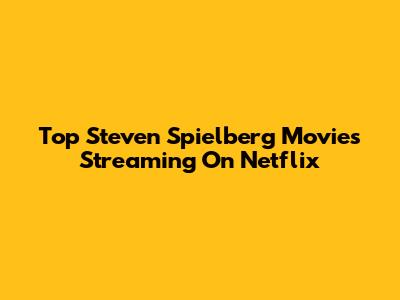Top Steven Spielberg Movies Streaming On Netflix