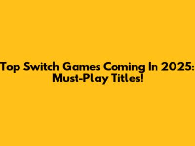 Top Switch Games Coming In 2025: Must-Play Titles!